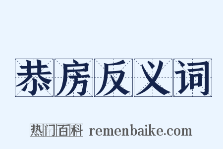 恭房反义词是什么意思的图片